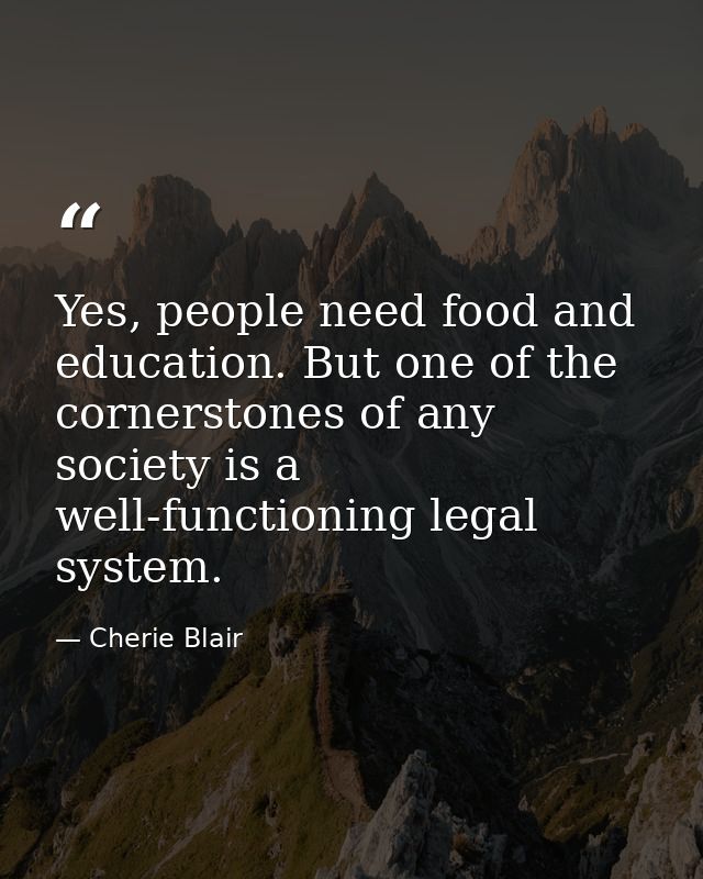 Yes, people need food and education. But one of the cornerstones of any society is a well-functioning legal system. — Cherie Blair