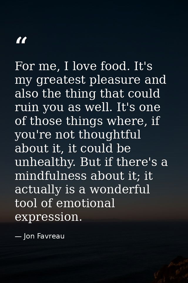 For me, I love food. It's my greatest pleasure and also the thing that could ruin you as well. It's one of those things  — Jon Favreau