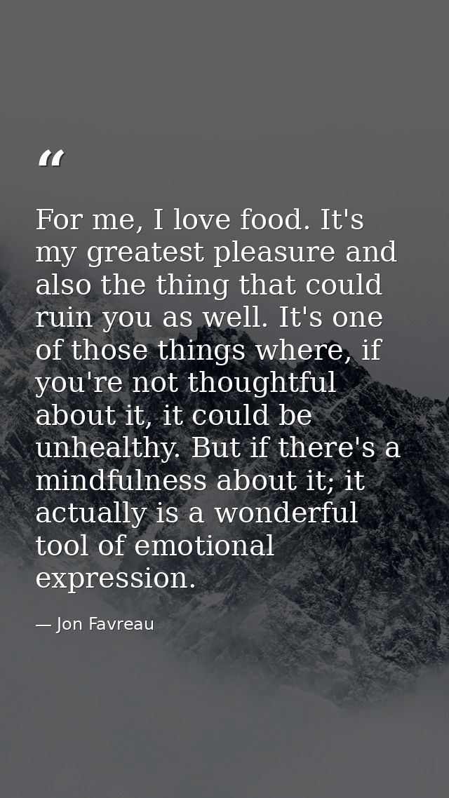 For me, I love food. It's my greatest pleasure and also the thing that could ruin you as well. It's one of those things  — Jon Favreau