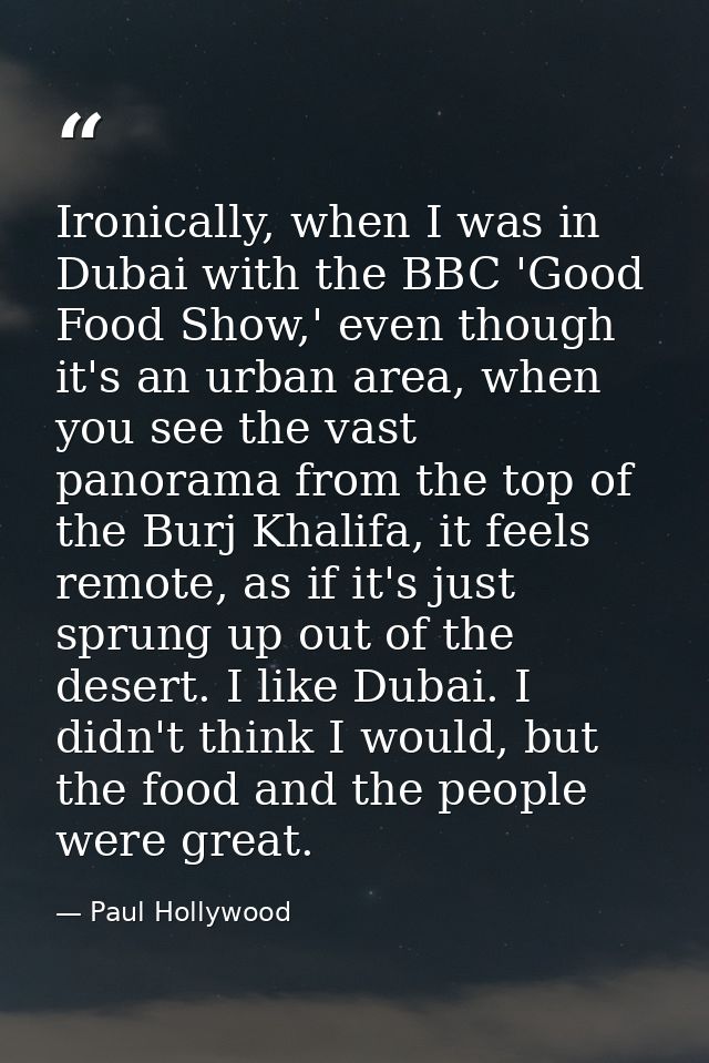 Ironically, when I was in Dubai with the BBC 'Good Food Show,' even though it's an urban area, when you see the vast pan — Paul Hollywood
