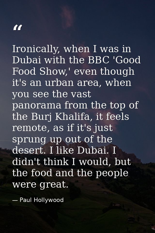 Ironically, when I was in Dubai with the BBC 'Good Food Show,' even though it's an urban area, when you see the vast pan — Paul Hollywood