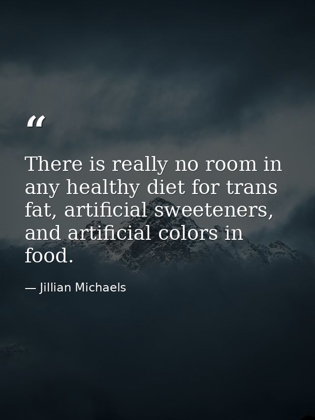 There is really no room in any healthy diet for trans fat, artificial sweeteners, and artificial colors in food. — Jillian Michaels