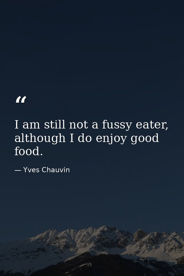I am still not a fussy eater, although I do enjoy good food. — Yves Chauvin