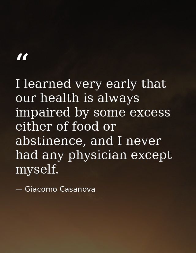 I learned very early that our health is always impaired by some excess either of food or abstinence, and I never had any — Giacomo Casanova