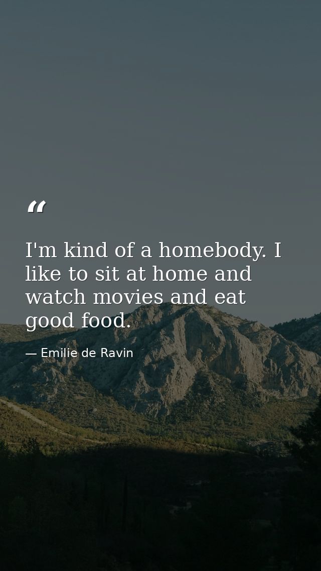 I'm kind of a homebody. I like to sit at home and watch movies and eat good food. — Emilie de Ravin