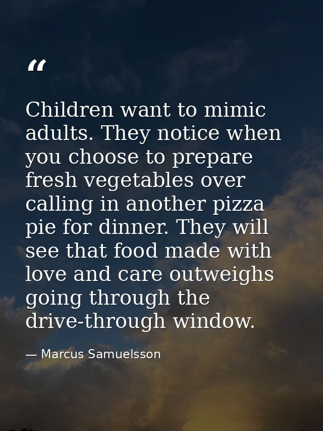 Children want to mimic adults. They notice when you choose to prepare fresh vegetables over calling in another pizza pie — Marcus Samuelsson
