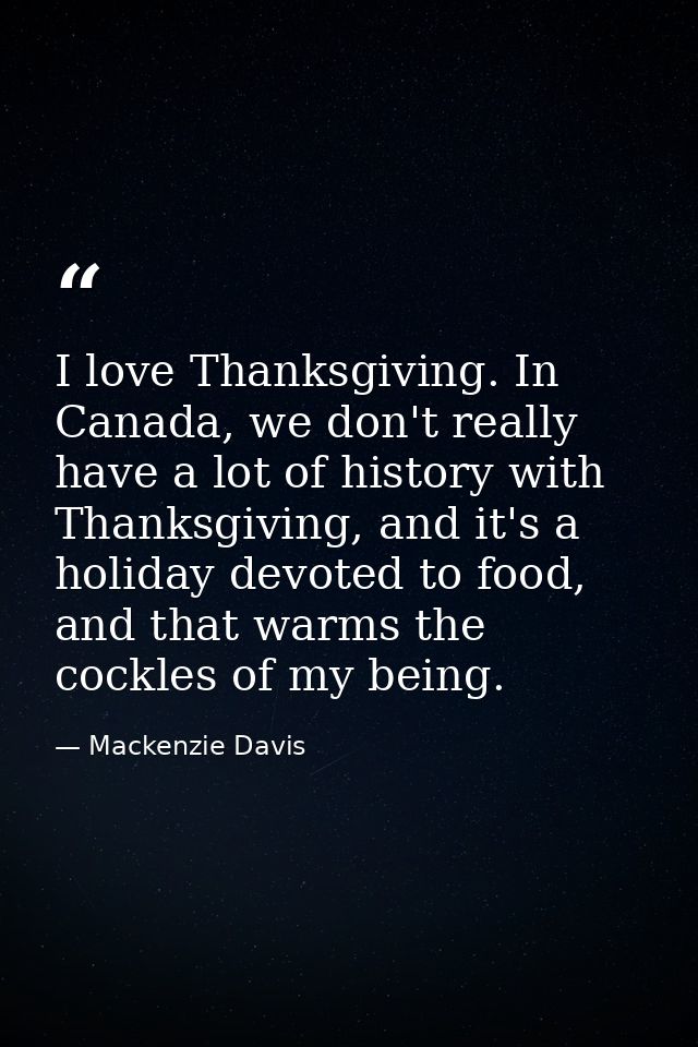 I love Thanksgiving. In Canada, we don't really have a lot of history with Thanksgiving, and it's a holiday devoted to f — Mackenzie Davis
