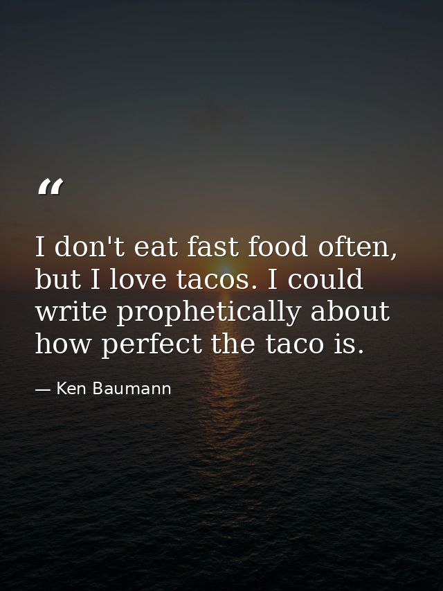I don't eat fast food often, but I love tacos. I could write prophetically about how perfect the taco is. — Ken Baumann
