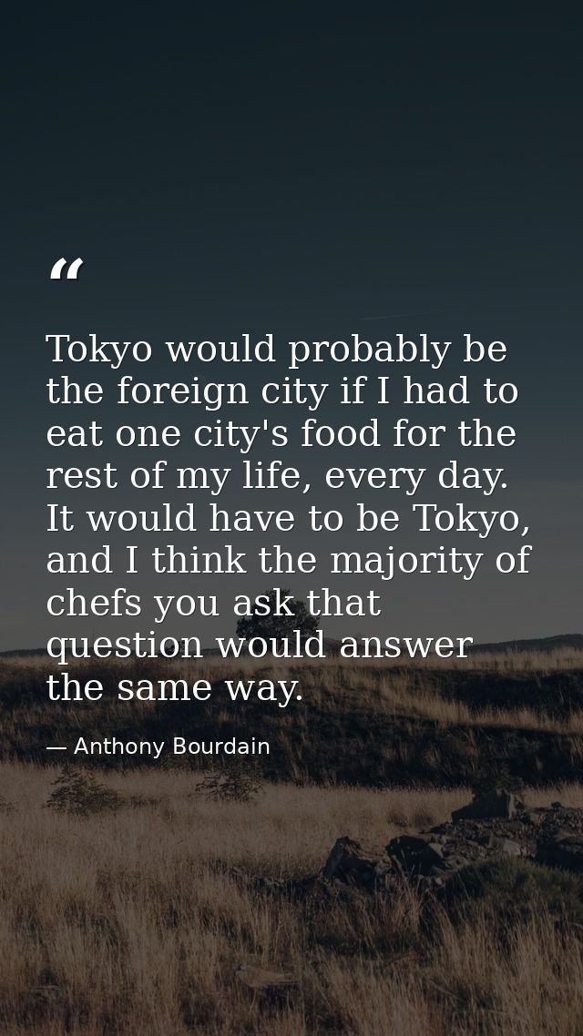 Tokyo would probably be the foreign city if I had to eat one city's food for the rest of my life, every day. It would ha — Anthony Bourdain
