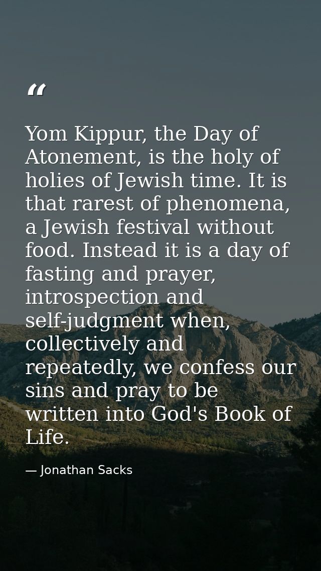 Yom Kippur, the Day of Atonement, is the holy of holies of Jewish time. It is that rarest of phenomena, a Jewish festiva — Jonathan Sacks