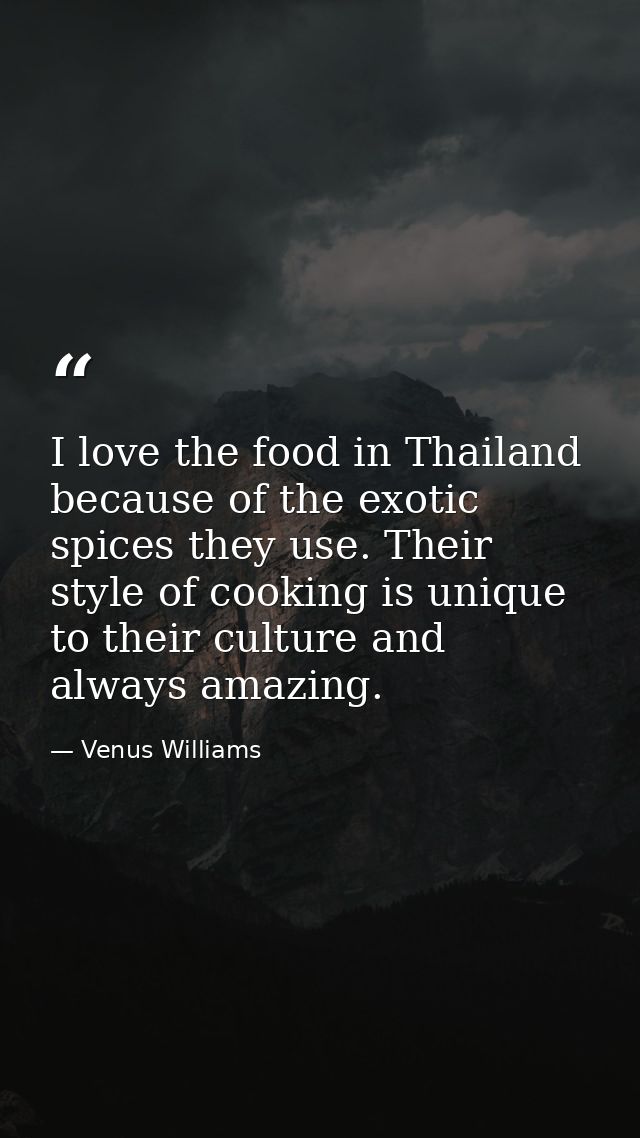 I love the food in Thailand because of the exotic spices they use. Their style of cooking is unique to their culture and — Venus Williams