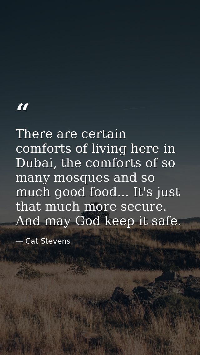 There are certain comforts of living here in Dubai, the comforts of so many mosques and so much good food... It's just t — Cat Stevens