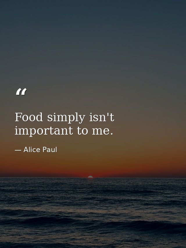 Food simply isn't important to me. — Alice Paul