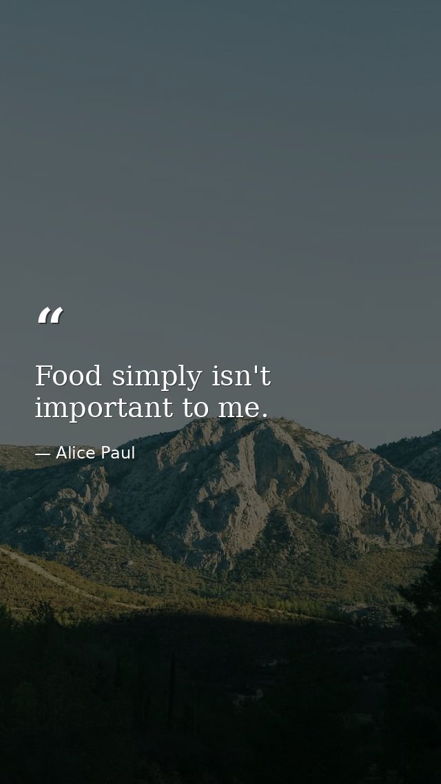 Food simply isn't important to me. — Alice Paul