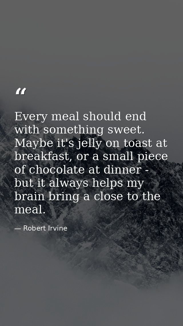 Every meal should end with something sweet. Maybe it's jelly on toast at breakfast, or a small piece of chocolate at din — Robert Irvine