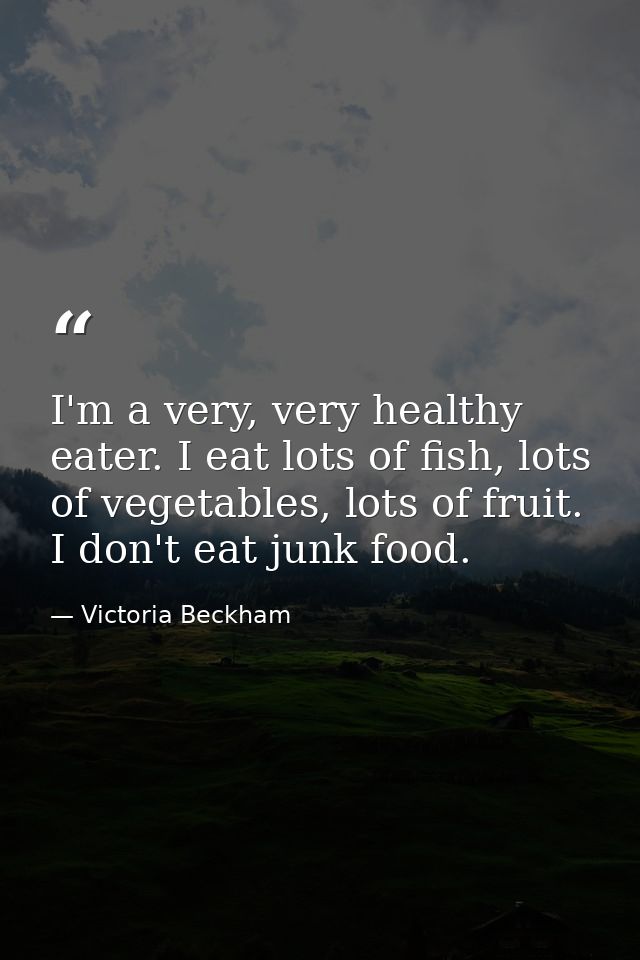I'm a very, very healthy eater. I eat lots of fish, lots of vegetables, lots of fruit. I don't eat junk food. — Victoria Beckham