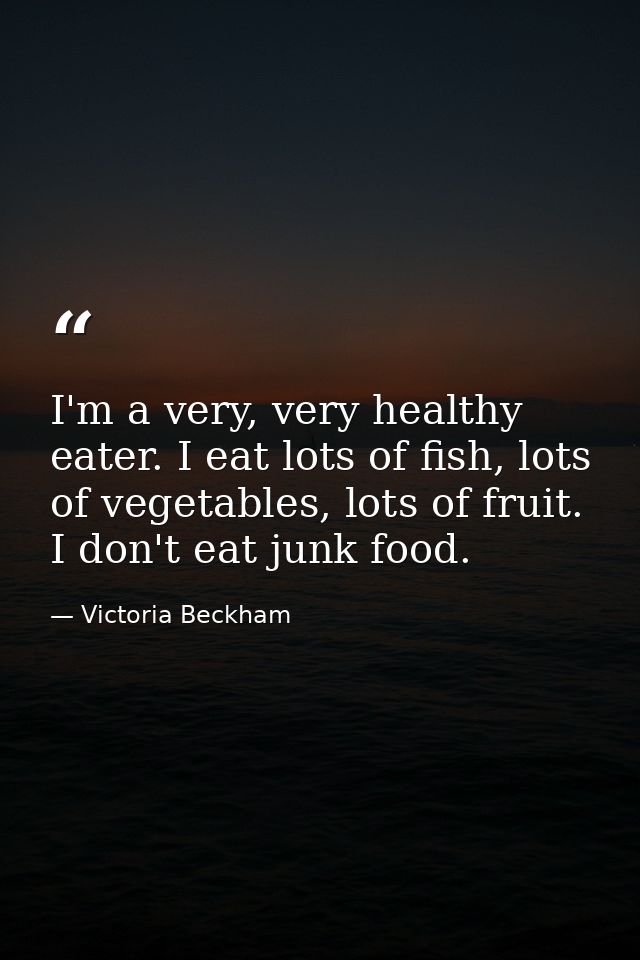 I'm a very, very healthy eater. I eat lots of fish, lots of vegetables, lots of fruit. I don't eat junk food. — Victoria Beckham