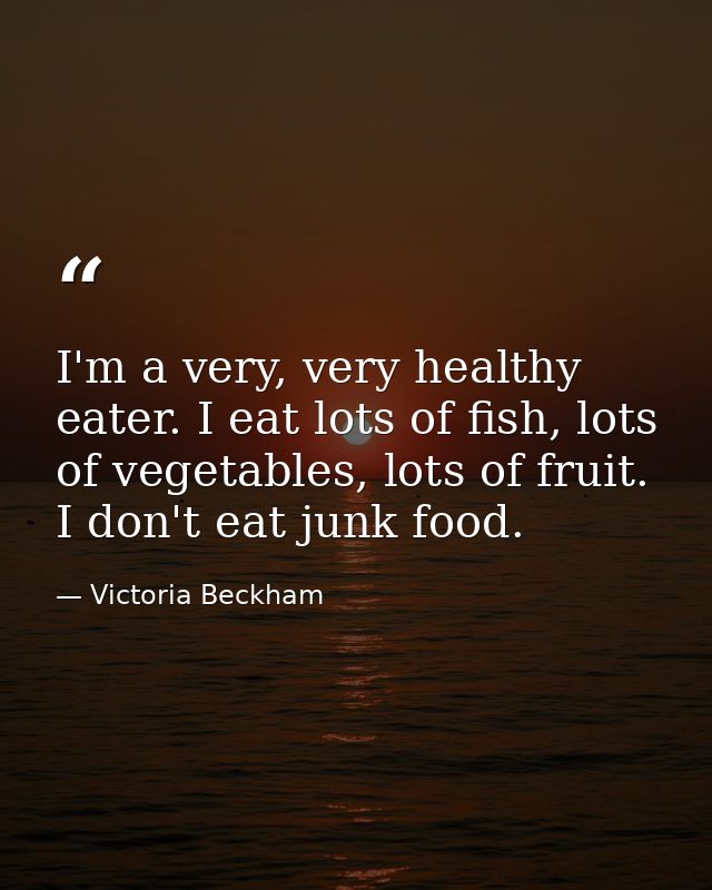 I'm a very, very healthy eater. I eat lots of fish, lots of vegetables, lots of fruit. I don't eat junk food. — Victoria Beckham