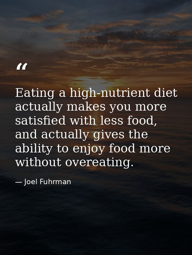 Eating a high-nutrient diet actually makes you more satisfied with less food, and actually gives the ability to enjoy fo — Joel Fuhrman