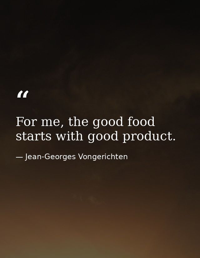 For me, the good food starts with good product. — Jean-Georges Vongerichten