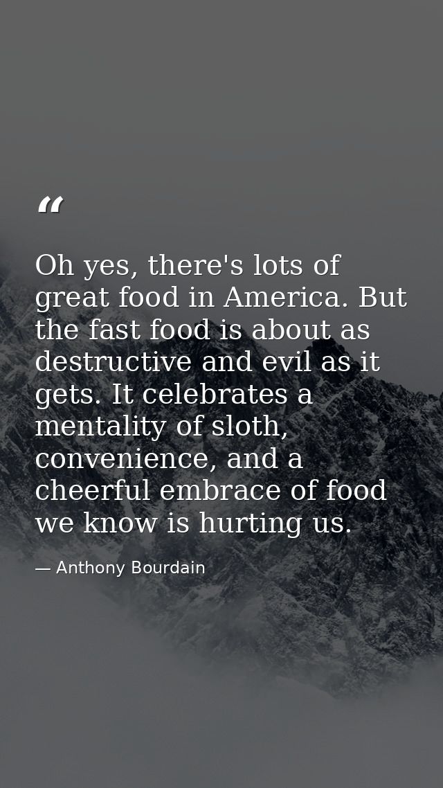 Oh yes, there's lots of great food in America. But the fast food is about as destructive and evil as it gets. It celebra — Anthony Bourdain