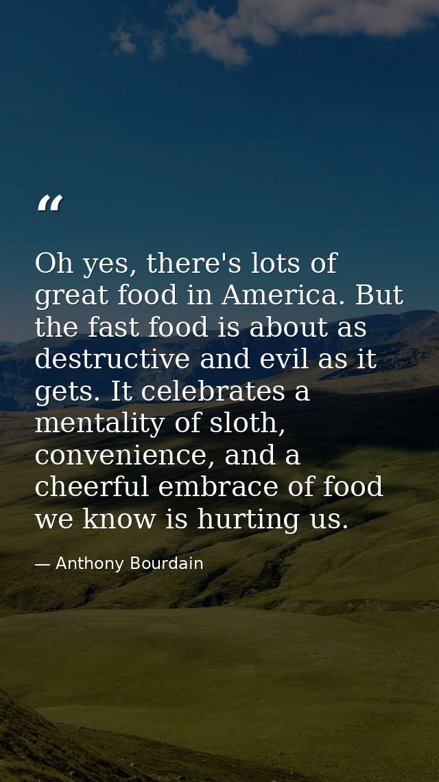 Oh yes, there's lots of great food in America. But the fast food is about as destructive and evil as it gets. It celebra — Anthony Bourdain
