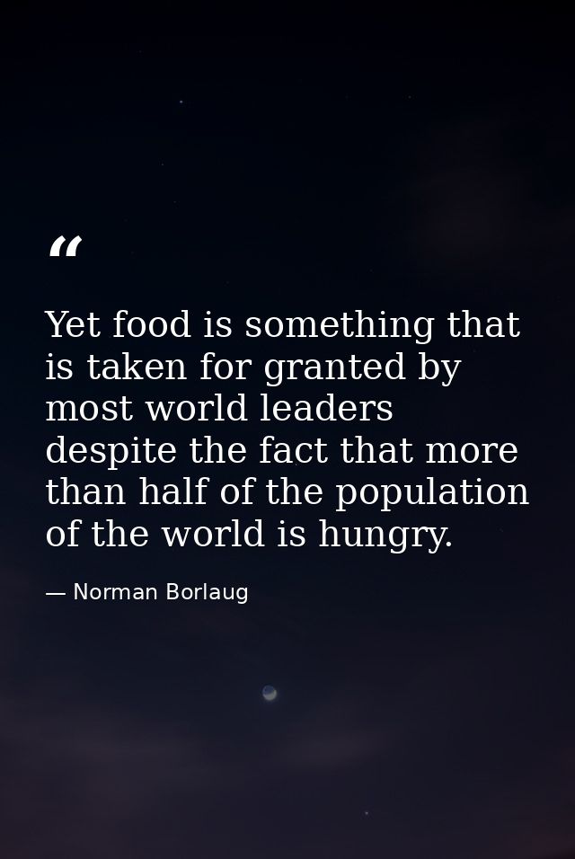 Yet food is something that is taken for granted by most world leaders despite the fact that more than half of the popula — Norman Borlaug