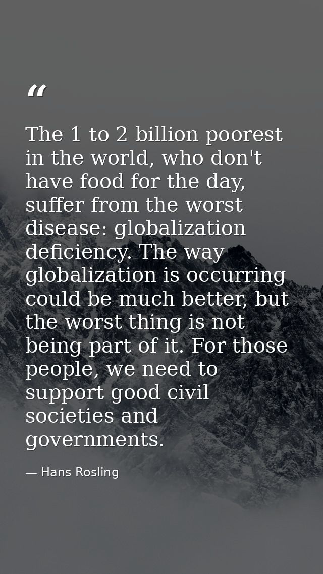 The 1 to 2 billion poorest in the world, who don't have food for the day, suffer from the worst disease: globalization d — Hans Rosling