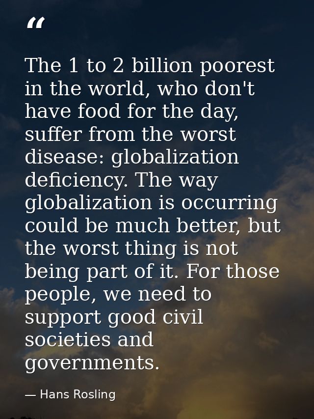 The 1 to 2 billion poorest in the world, who don't have food for the day, suffer from the worst disease: globalization d — Hans Rosling