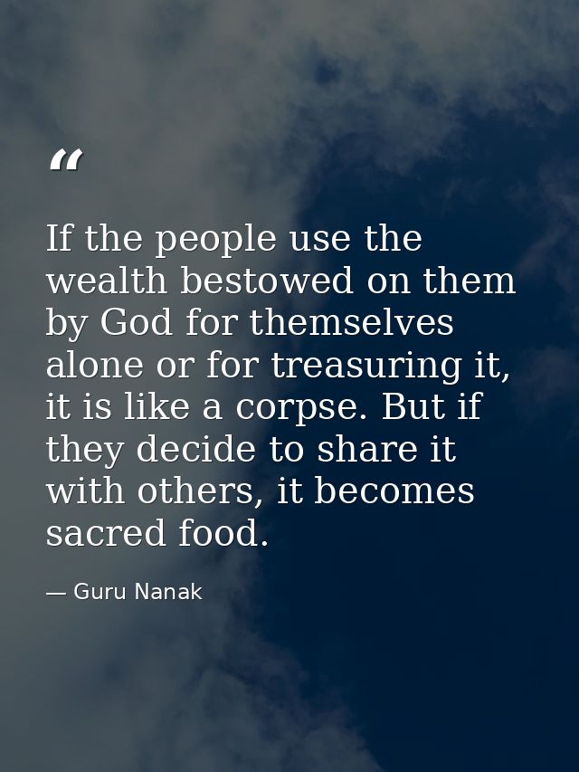 If the people use the wealth bestowed on them by God for themselves alone or for treasuring it, it is like a corpse. But — Guru Nanak