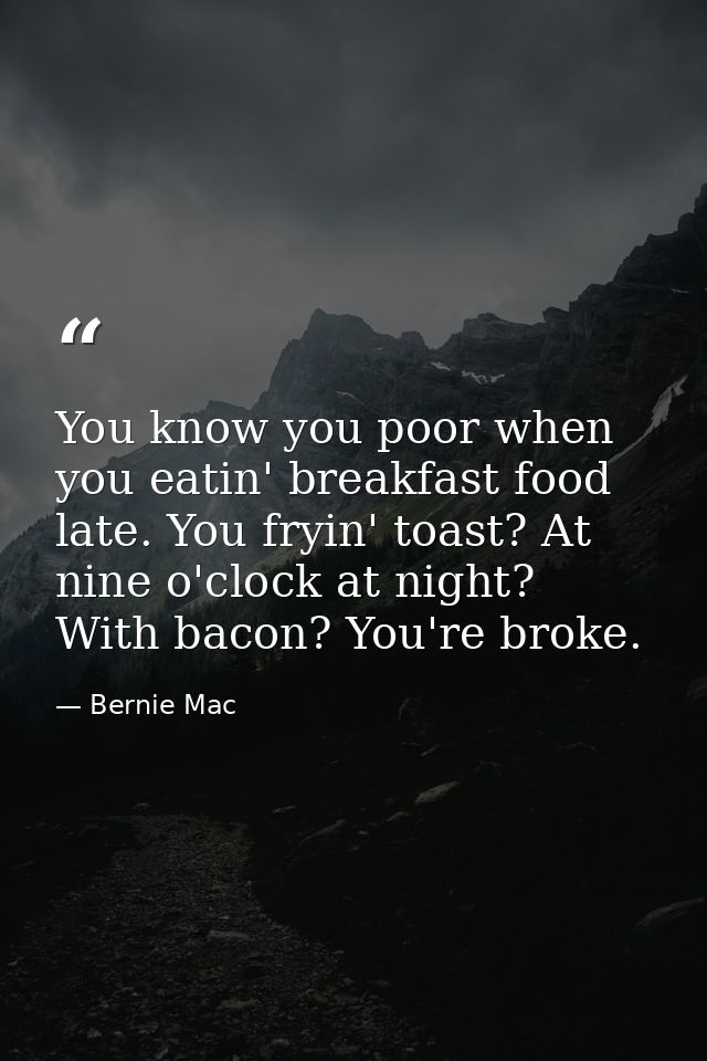 You know you poor when you eatin' breakfast food late. You fryin' toast? At nine o'clock at night? With bacon? You're br — Bernie Mac