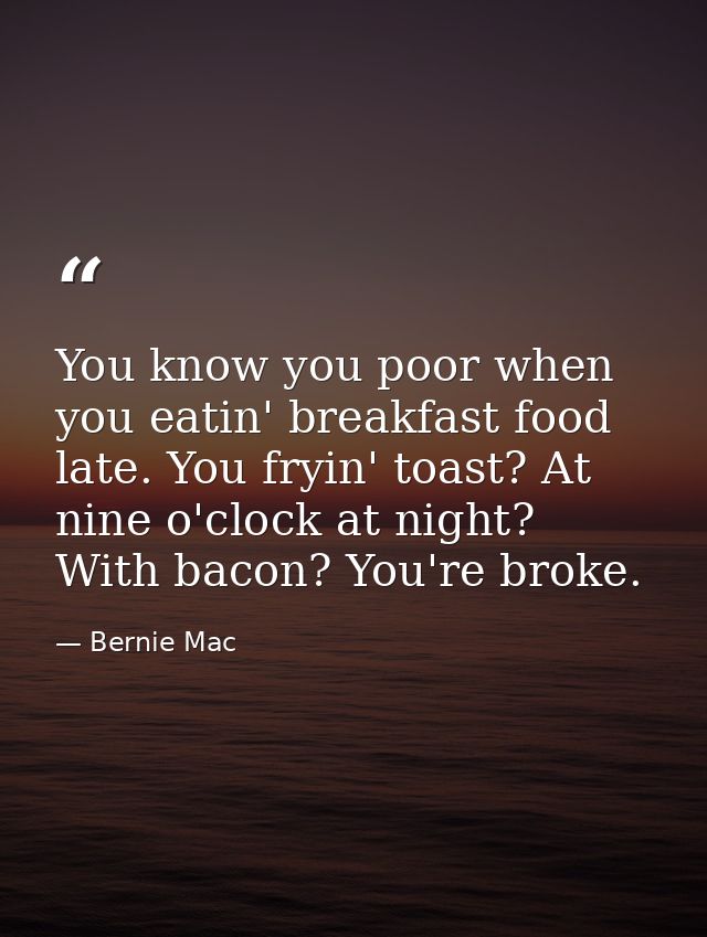 You know you poor when you eatin' breakfast food late. You fryin' toast? At nine o'clock at night? With bacon? You're br — Bernie Mac