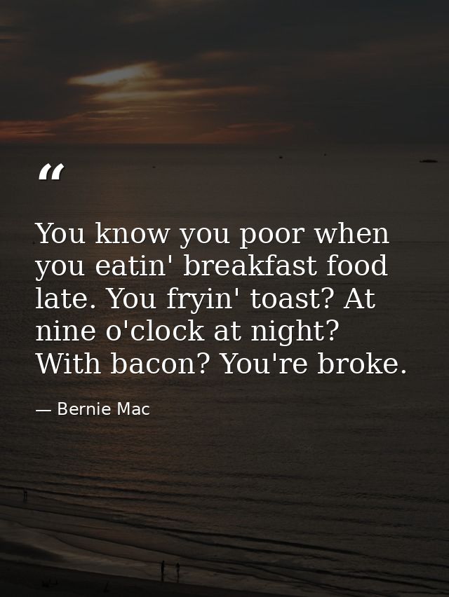 You know you poor when you eatin' breakfast food late. You fryin' toast? At nine o'clock at night? With bacon? You're br — Bernie Mac