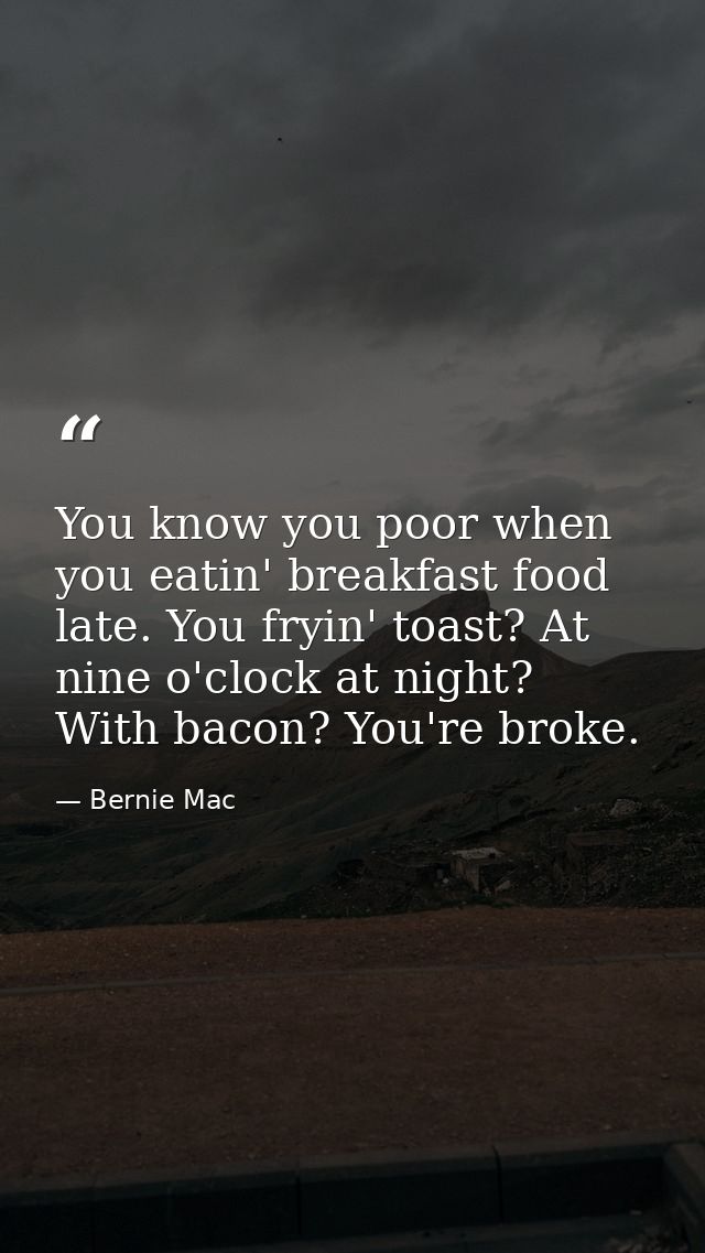 You know you poor when you eatin' breakfast food late. You fryin' toast? At nine o'clock at night? With bacon? You're br — Bernie Mac
