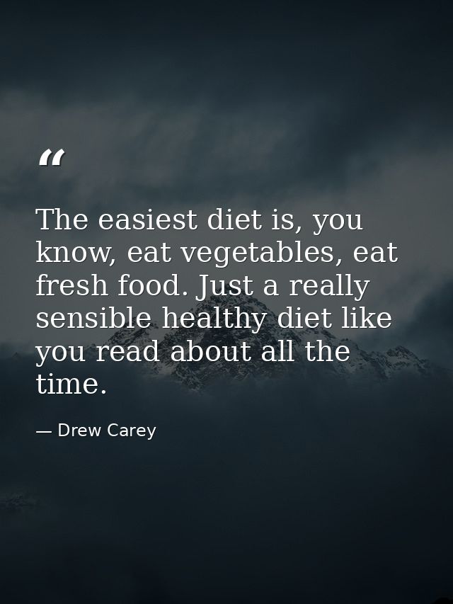 The easiest diet is, you know, eat vegetables, eat fresh food. Just a really sensible healthy diet like you read about a — Drew Carey