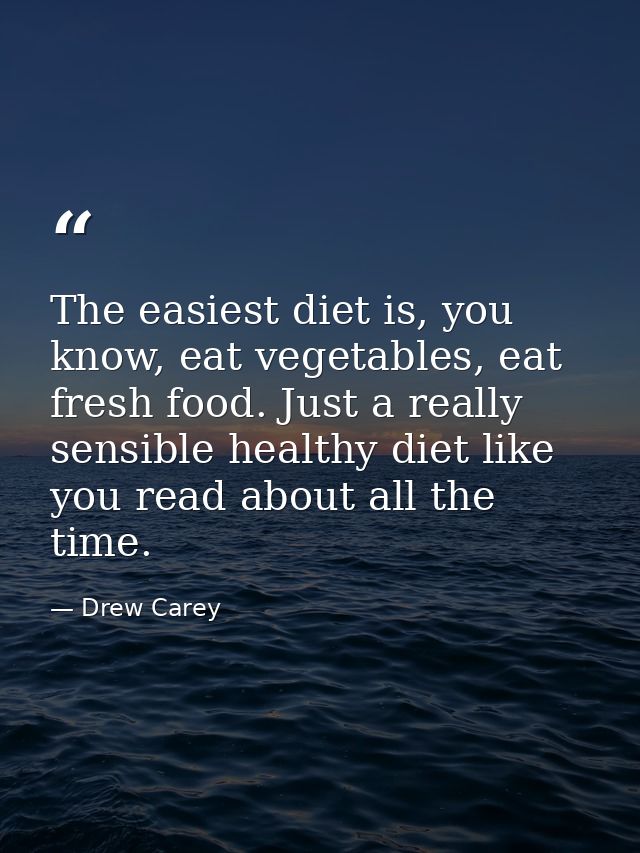 The easiest diet is, you know, eat vegetables, eat fresh food. Just a really sensible healthy diet like you read about a — Drew Carey