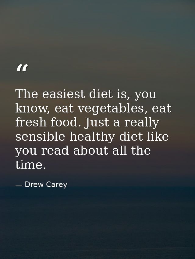 The easiest diet is, you know, eat vegetables, eat fresh food. Just a really sensible healthy diet like you read about a — Drew Carey