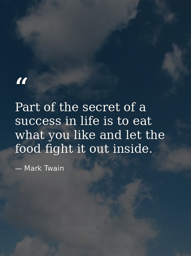 Part of the secret of a success in life is to eat what you like and let the food fight it out inside. — Mark Twain