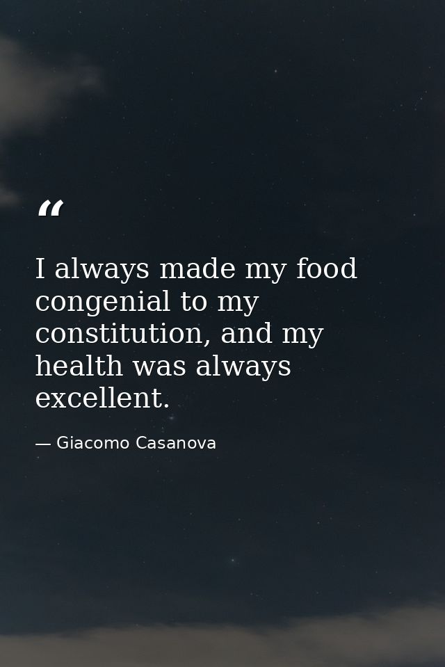 I always made my food congenial to my constitution, and my health was always excellent. — Giacomo Casanova