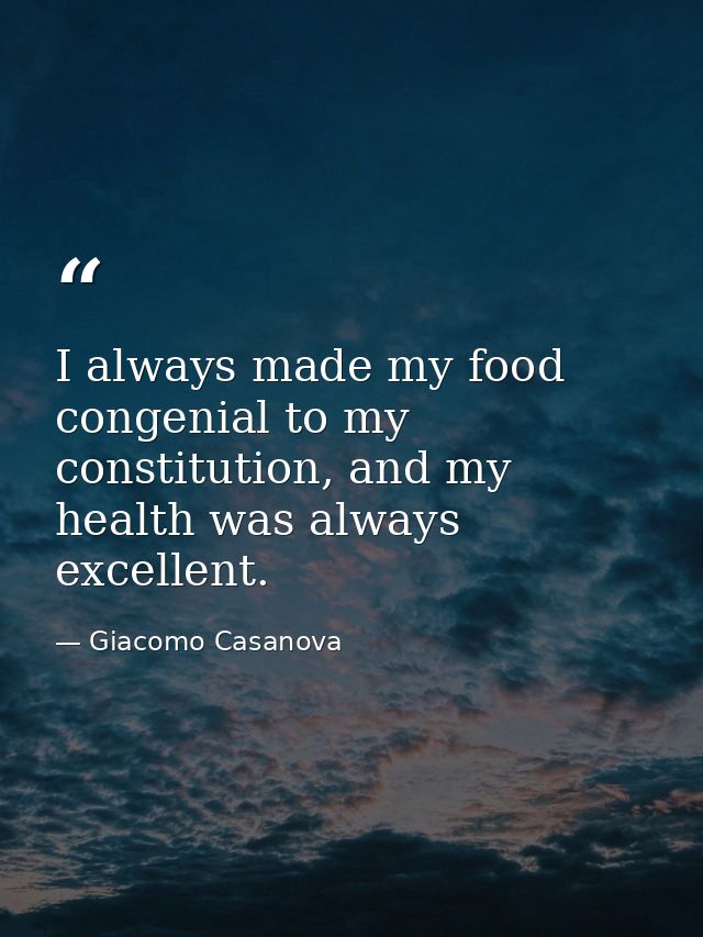 I always made my food congenial to my constitution, and my health was always excellent. — Giacomo Casanova