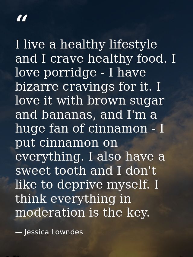 I live a healthy lifestyle and I crave healthy food. I love porridge - I have bizarre cravings for it. I love it with br — Jessica Lowndes