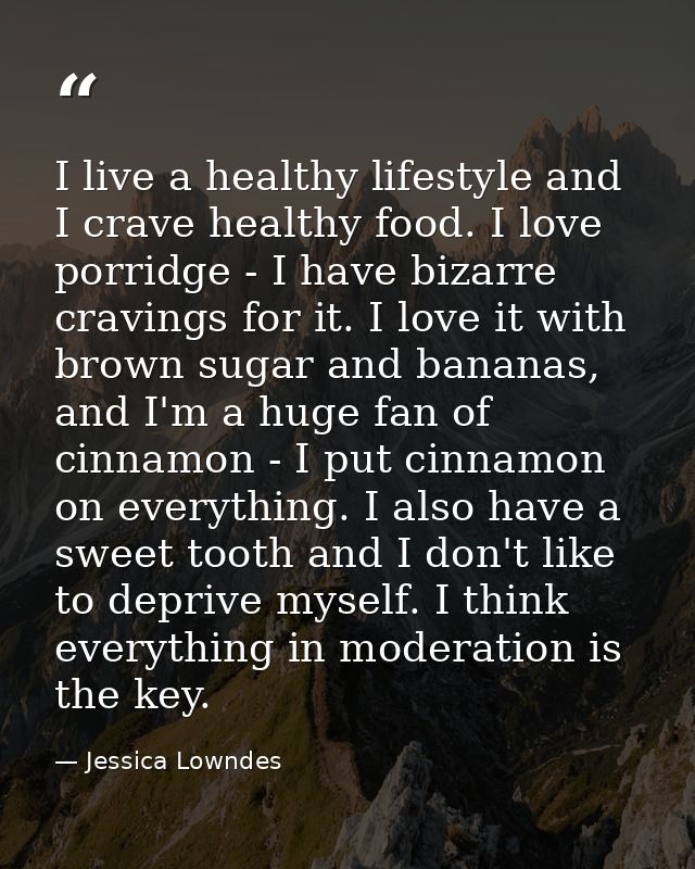 I live a healthy lifestyle and I crave healthy food. I love porridge - I have bizarre cravings for it. I love it with br — Jessica Lowndes