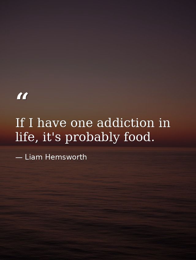 If I have one addiction in life, it's probably food. — Liam Hemsworth