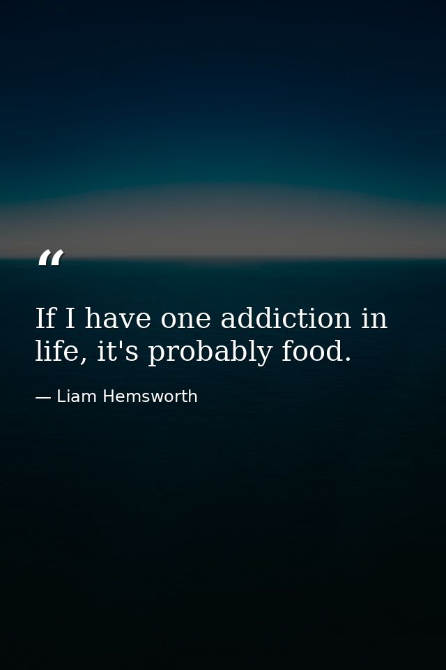 If I have one addiction in life, it's probably food. — Liam Hemsworth