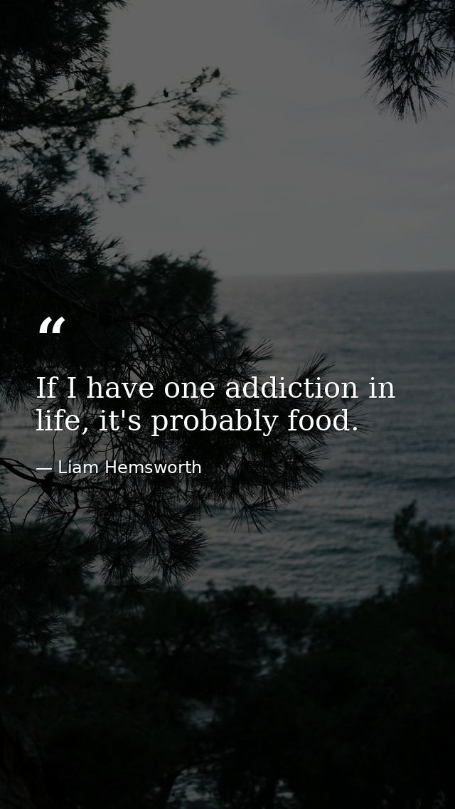 If I have one addiction in life, it's probably food. — Liam Hemsworth