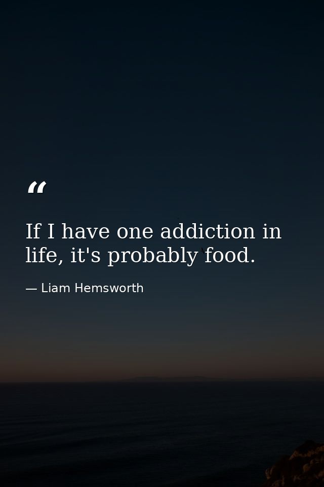 If I have one addiction in life, it's probably food. — Liam Hemsworth