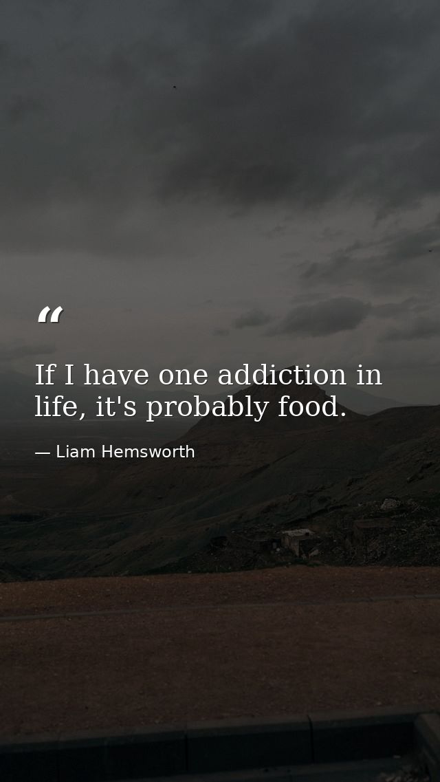 If I have one addiction in life, it's probably food. — Liam Hemsworth