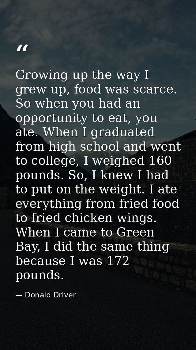 Growing up the way I grew up, food was scarce. So when you had an opportunity to eat, you ate. When I graduated from hig — Donald Driver