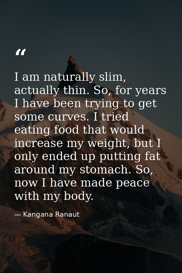 I am naturally slim, actually thin. So, for years I have been trying to get some curves. I tried eating food that would  — Kangana Ranaut