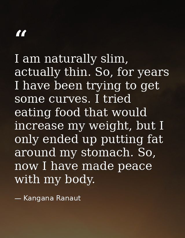 I am naturally slim, actually thin. So, for years I have been trying to get some curves. I tried eating food that would  — Kangana Ranaut